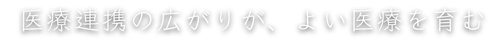 医療連携の広がりが、よい医療を育む