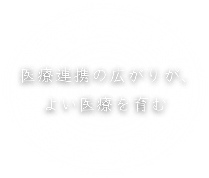 医療連携の広がりが、よい医療を育む